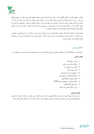 ‫ ‬
‫ ‬



‫ﻛﺎﻣﻞ ﺑﻪ ﻋﻨﻮان ﻣﻘﺼﺪ در اﻧﺘﻈﺎر رﻫﮕﺬران اﺳﺖ . ﻫﻨﺪﺳﻪ اي ﻛﻪ از ﻓﺮم ﻛﻠﻲ ﺣﻴﺎط ﺗﺎ ﺑﺎﻏﭽﻪ ﻫﺎ و ﺣﻮض ﻫﺎي آب ﺗﺼﻮﻳﺮي ﻗﺎﻃﻊ‬
‫ﻣﻲ ﻳﺎﺑﺪ . ﭘﺲ از درك اﻳﻦ ﻓﻀﺎ ي ﻫﻨﺪﺳﻲ و ﺗﻮﻗﻒ ﻧﺎﻇﺮ در آن ، ﺗﺰﻳﻴﻨﺎت ﺟﺮﻳﺎن ﺳﻴﺎﻟﻲ در ذﻫﻦ ﺑﻴﻨﻨﺪه اﻳﺠﺎد ﻣﻲ ﻧﻤﺎﻳﻨﺪ .‬
‫ﺟﺮﻳﺎﻧﻲ ﻛﻪ ﺑﺪﻟﻴﻞ رﻫﺎﻳﻲ از ﻗﻴﻮد ﺗﻦ اﻳﻨﺒﺎر ﻧﺎ ﻣﺤﺪود ﺗﺎ ﺑﻲ ﻧﻬﺎﻳﺖ دور اﺳﺖ . ﻧﻘﻮش ﮔﻴﺎﻫﻲ و اﺳﻠﻴﻤﻲ ، ﺗﻜﺮارﻫﺎي ﺑﻲ ﭘﺎﻳﺎن ﻳﻚ‬
‫ﻃﺮح ، آﻏﺎزي اﺳﺖ ﺑﺮ ﺷﻜﻞ ﮔﻴﺮي ﻳﻚ ﺣﺮﻛﺖ ﺳﻴﺎل ذﻫﻦ در ﭘﻲ ﻧﻘﻮﺷﻲ ﺑﺮ ﭘﺎﻳﻪ ﻫﻨﺪﺳﻪ ﻓﺮﻛﺘﺎل . ﻧﻘﻮﺷﻲ ﻛﻪ ﭘﺲ از ﺳﺎﻋﺘﻲ‬
                                                    ‫ﺗﺪﻗﻴﻖ ذﻫﻦ ﻧﺎﻇﺮ اداﻣﻪ آﻧﻬﺎ را ﺧﻮاﻫﺪ ﺳﺎﺧﺖ ﺗﺎ ﺑﻴﻨﻬﺎﻳﺖ ﻧﺎﻣﺤﺪود . «‬

‫آﻧﭽﻪ ﻧﺒﺎﻳﺪ از آن ﻏﻔﻠﺖ ﻛﺮد اﺻﺎﻟﺖ ﺳﻴﺎﻟﻴﺖ ﻣﺘﻮاﻟﻲ ذﻫﻦ و ﺗﻦ در ﻃﻲ اﻳﻦ ﻣﺴﻴﺮ اﺳﺖ و اﻳﻨﻜﻪ در ﻫﺮ زﻣﺎﻧﻲ ﻓﻀﺎﻳﻲ ﻧﻮ ﺧﻴﺎﻟﻲ ﻧﻮ‬
‫ﺑﺮ ﻣﻲ اﻧﮕﻴﺰد . ﺑﻪ ﺑﻴﺎﻧﻲ ﺣﻀﻮر ﻣﻮﺳﻴﻘﻲ ﻓﻀﺎ در ﻣﺴﻴﺮ و ﺑﺎزي ﺑﺎ ﺑﺎﻓﺖ ، ﻋﻤﻖ ﻣﻴﺪان دﻳﺪ و ﺷﻜﻮه ﻫﻤﻨﺸﻴﻨﻲ ﻧﻮر و ﺳﺎﻳﻪ اﺑﺰار‬
                                                                             ‫ﻫﻮﻳﺖ ﺑﺨﺸﻲ ﺑﻪ اﻳﻦ ﺟﺮﻳﺎن ﻫﺴﺘﻨﺪ .  ‬



                                                                                                ‫ﻓﻀﺎﻫﺎي ﻃﺮاﺣﻲ :‬

    ‫ﺳﺎﻟﻦ اﻳﺮان در ﻧﻤﺎﻳﺸﮕﺎه اﻛﺴﭙﻮ از دو ﻓﻀﺎي داﺧﻠﻲ و ﺧﺎرﺟﻲ ﺗﺸﻜﻴﻞ ﺷﺪه اﺳﺖ ﻛﻪ ﺑﺎ ﻣﻮﺿﻮﻋﺎت ذﻳﻞ ﺗﻘﺴﻴﻢ ﺑﻨﺪي ﺧﻮاﻫﺪ ﺷﺪ :‬

                                                                                                   ‫ﻓﻀﺎي داﺧﻠﻲ :‬

                                                                                         ‫1- اﻳﺮان در ﻳﻚ ﻧﮕﺎه‬
                                                                                  ‫2- ﺣﻠﻘﻪ واﺳﻂ دﻳﺮوز و اﻣﺮوز‬
                                                                                    ‫3- ﻓﻀﺎي ﺳﺒﺰ اﻳﺮاﻧﻲ و آب‬
                                                                                         ‫4- اﻳﺮان اﻣﺮوز و ﻓﺮدا‬
                                                                               ‫5- درﺳﻬﺎﻳﻲ از دﻳﺮوز ﺑﺮاي اﻣﺮوز‬
                                                                            ‫6- ﺑﺎزارﭼﻪ ﻓﺮﻫﻨﮕﻲ و ﺻﻨﺎﻳﻊ دﺳﺘﻲ‬
                                                                                ‫7- ﻓﻀﺎي ﺗﺠﺎري و ذاﺋﻘﻪ اﻳﺮاﻧﻲ‬
                                                                    ‫8- ﻓﻀﺎي ﭘﺬﻳﺮاﻳﻲ از ﻣﻴﻬﻤﺎﻧﺎن ﺧﺎص ‪V.I.P‬‬
                                                                                   ‫9- ﻣﺤﻞ ﻫﺎي اراﺋﻪ اﻃﻼﻋﺎت‬
                                                                            ‫01- ﺳﻦ و ﻣﺤﻞ ﻧﻤﺎﻳﺶ زﻧﺪه و ﻓﻴﻠﻢ‬


                                                                                              ‫ﻓﻀﺎي ﺧﺎرﺟﻲ :‬
‫در اﻳﻦ ﻓﻀﺎ ﺑﺎ ﺑﻬﺮه ﮔﻴﺮي از ﻣﻌﻤﺎري ﺳﺒﻚ اﺻﻔﻬﺎن و اﻳﺪه ﺑﺮداري ﺧﺎص از ﭘﻞ ﺧﻮاﺟﻮ ﺑﻪ ﻫﻤﺮاه ﺗﺮﻛﻴﺐ ﺑﺎ ﻓﺮﻣﻬﺎ و‬
 ‫ﺷﻜﺴﺘﻬﺎي ﻃﺮاﺣﻲ ﻣﺪرن ﺑﻪ ﻃﺮﺣﻲ ﺟﺬاب از ﻫﻨﺮ اﻳﺮاﻧﻲ ﺧﻮاﻫﻴﻢ رﺳﻴﺪ ﺗﺎ ﺑﺎزدﻳﺪ ﻛﻨﻨﺪه را در ﻧﮕﺎه اول ﺟﺬب ﺳﺎﻟﻦ ﻧﻤﺎﻳﺪ .‬




‫ ٤‬
‫ ‬
 