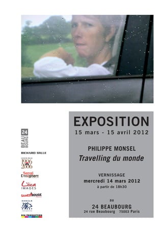 EXPOSITION
15 mars - 15 avril 2012

    PHILIPPE MONSEL
 Travelling du monde

         VERNISSAGE
  mercredi 14 mars 2012
        à partir de 18h30


               au
      24 BEAUBOURG
  24 rue Beaubourg   75003 Paris
 