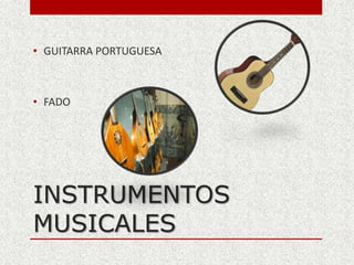 INSTRUMENTOS
MUSICALES
• GUITARRA PORTUGUESA
• FADO
 