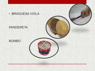 • BRAGUESA VIOLA
PANDERETA
BOMBO
 