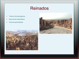 Reinados
● Tiranía y la extravagancia
● Ejecuciones sistemáticas
● Creencia generalizada
 
