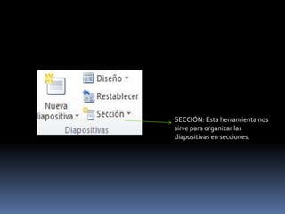 SECCIÓN: Esta herramienta nos
sirve para organizar las
diapositivas en secciones.
 