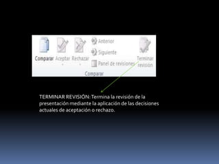 TERMINAR REVISIÓN: Termina la revisión de la
presentación mediante la aplicación de las decisiones
actuales de aceptación o rechazo.
 