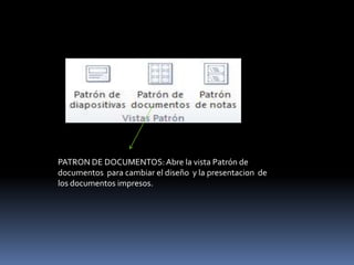PATRON DE DOCUMENTOS: Abre la vista Patrón de
documentos para cambiar el diseño y la presentacion de
los documentos impresos.
 