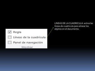 LINEAS DE LA CUADRICULA: activa las
líneas de cuadricula para alinear los
objetos en el documento.
 