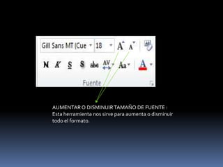 AUMENTAR O DISMINUIR TAMAÑO DE FUENTE :
Esta herramienta nos sirve para aumenta o disminuir
todo el formato.
 