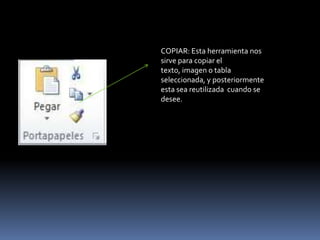 COPIAR: Esta herramienta nos
sirve para copiar el
texto, imagen o tabla
seleccionada, y posteriormente
esta sea reutilizada cuando se
desee.
 