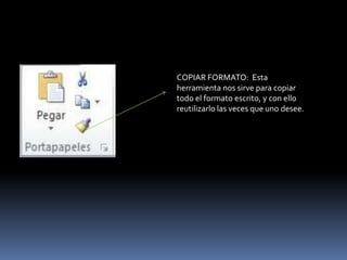 COPIAR FORMATO: Esta
herramienta nos sirve para copiar
todo el formato escrito, y con ello
reutilizarlo las veces que uno desee.
 
