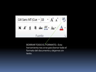 BORRAR TODO EL FORMATO.: Esta
herramienta nos sirve para borrar todo el
formato del documento y dejarnos sin
texto.
 