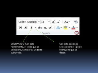 SUBRAYADO Con esta                Con esta opción se
herramienta, el texto que se      seleccionara el tipo de
seleccione, cambiara a un texto   subrayado que se
subrayado.                        desee.
 