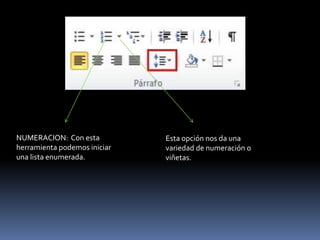 NUMERACION: Con esta          Esta opción nos da una
herramienta podemos iniciar   variedad de numeración o
una lista enumerada.          viñetas.
 