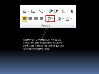 NISMINUIR O AUMENTAR NIVEL DE
SANGRIA: Esta herramienta nos sirve
para escoger el nivel de sangría que uno
quiera para nuestro texto.
 