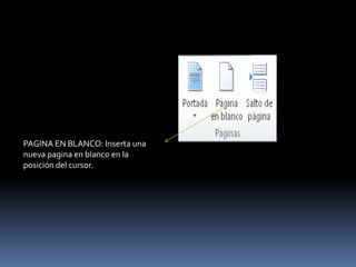 PAGINA EN BLANCO: Inserta una
nueva pagina en blanco en la
posición del cursor.
 