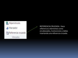 REFERENCIA CRUZADA: Hace
referencia a elementos como
encabezados, ilustraciones y tablas
insertando una referencia cruzada.
 