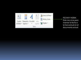 FECHA Y HORA:
Este nos sirve para
insertar la fecha o
la hora actual en el
documento actual.
 