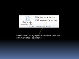 AGREGAR TEXTO: Agrega el párrafo actual como una
entrada en la tabla de contenido.
 