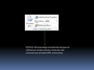 ESTILO: Permite elegir el estilo de cita que se
utilizara en el documento, entre las más
comunes son el estilo APA, entre otros
 