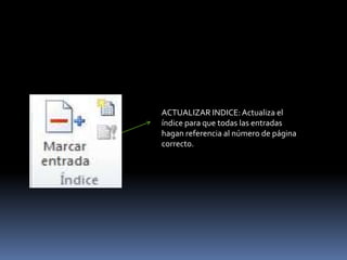 ACTUALIZAR INDICE: Actualiza el
índice para que todas las entradas
hagan referencia al número de página
correcto.
 
