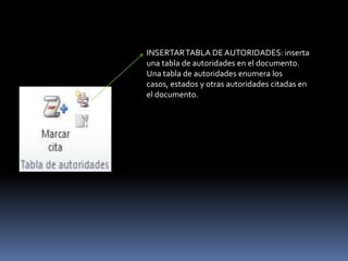 INSERTAR TABLA DE AUTORIDADES: inserta
una tabla de autoridades en el documento.
Una tabla de autoridades enumera los
casos, estados y otras autoridades citadas en
el documento.
 
