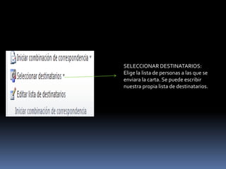 SELECCIONAR DESTINATARIOS:
Elige la lista de personas a las que se
enviara la carta. Se puede escribir
nuestra propia lista de destinatarios.
 