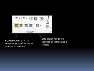 Esta opción nos da una
NUMERACION: Con esta          variedad de numeración o
herramienta podemos iniciar   viñetas.
una lista enumerada.
 