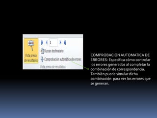 COMPROBACION AUTOMATICA DE
ERRORES: Especifica cómo controlar
los errores generados al completar la
combinación de correspondencia.
También puede simular dicha
combinación para ver los errores que
se generan.
 