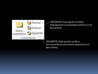 ANTERIOR: Esta opción nos lleva
   directamente al comentario anterior en el
   documento.




SIGUIENTE: Esta opción nos lleva
directamente al comentario siguiente en el
documento.
 
