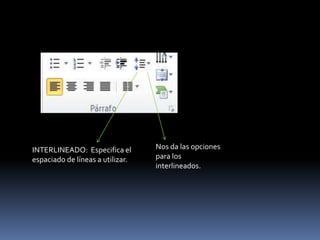 INTERLINEADO: Especifica el       Nos da las opciones
espaciado de líneas a utilizar.   para los
                                  interlineados.
 