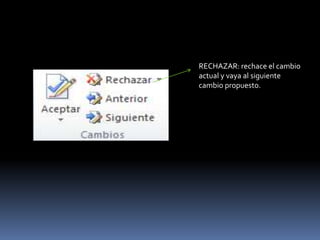 RECHAZAR: rechace el cambio
actual y vaya al siguiente
cambio propuesto.
 