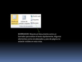 BORRADOR: Muestra el documento como un
borrador para editar el texto rápidamente. Algunos
elementos como encabezados y pies de página no
estarán visibles en esta vista.
 
