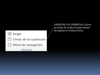 LINEAS DE LA CUADRICULA: activa
las líneas de cuadricula para alinear
los objetos en el documento.
 