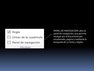 PANEL DE NAVEGACION: abre el
panel de navegación, que permite
navegar por el documento por
encabezado, pagina o mediante la
búsqueda de un texto u objeto.
 