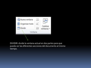 DIVIDIR: divide la ventana actual en dos partes para que
pueda ver las diferentes secciones del documento al mismo
tiempo.
 