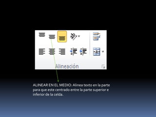 ALINEAR EN EL MEDIO: Alinea texto en la parte
para que este centrado entre la parte superior e
inferior de la celda.
 