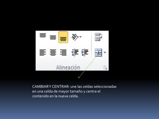 CAMBIAR Y CENTRAR: une las celdas seleccionadas
en una celda de mayor tamaño y centra el
contenido en la nueva celda.
 