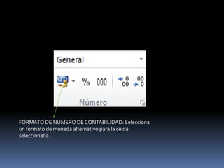 FORMATO DE NÚMERO DE CONTABILIDAD: Selecciona
un formato de moneda alternativo para la celda
seleccionada.
 
