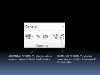 AUMENTAR DECIMALES: Muestra valores      DISMINUIR DECIMALES: Muestra
mas precisos aumentando los decimales.   valores menos precisos disminuyendo
                                         los decimales.
 