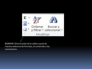 BORRAR: Elimina todo de la celda o quita de
manera selectiva de formato, el contenido o los
comentarios.
 