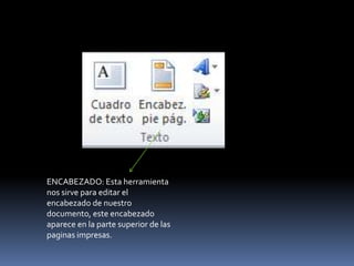 ENCABEZADO: Esta herramienta
nos sirve para editar el
encabezado de nuestro
documento, este encabezado
aparece en la parte superior de las
paginas impresas.
 