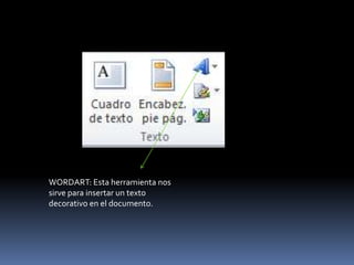 WORDART: Esta herramienta nos
sirve para insertar un texto
decorativo en el documento.
 