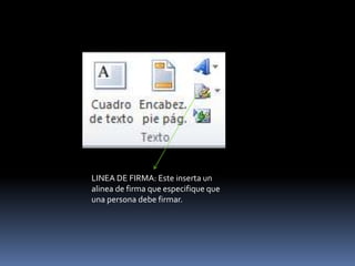 LINEA DE FIRMA: Este inserta un
alinea de firma que especifique que
una persona debe firmar.
 