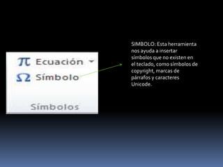 SIMBOLO: Esta herramienta
nos ayuda a insertar
símbolos que no existen en
el teclado, como símbolos de
copyright, marcas de
párrafos y caracteres
Unicode.
 