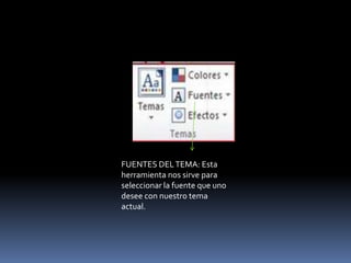 FUENTES DEL TEMA: Esta
herramienta nos sirve para
seleccionar la fuente que uno
desee con nuestro tema
actual.
 