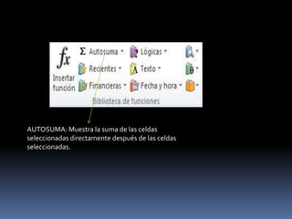 AUTOSUMA: Muestra la suma de las celdas
seleccionadas directamente después de las celdas
seleccionadas.
 
