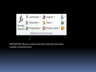 RECIENTES: Busca y selecciona de la lista de funciones
usadas recientemente.
 