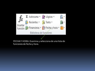FECHA Y HORA: Examina y selecciona de una lista de
funciones de fecha y hora.
 