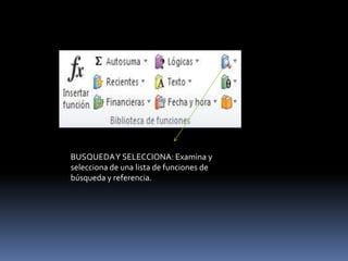 BUSQUEDA Y SELECCIONA: Examina y
selecciona de una lista de funciones de
búsqueda y referencia.
 