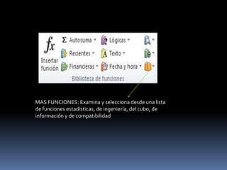 MAS FUNCIONES: Examina y selecciona desde una lista
de funciones estadísticas, de ingeniería, del cubo, de
información y de compatibilidad
 