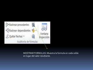 MOSTRAR FORMULAS: Muestra la formula en cada celda
en lugar del valor resultante.
 