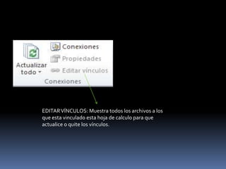 EDITAR VÍNCULOS: Muestra todos los archivos a los
que esta vinculado esta hoja de calculo para que
actualice o quite los vínculos.
 